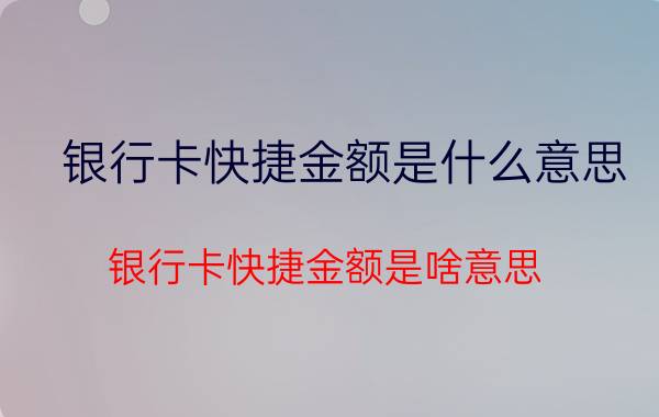 银行卡快捷金额是什么意思 银行卡快捷金额是啥意思